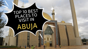 Top 10 Best Places To Visit In Abuja​